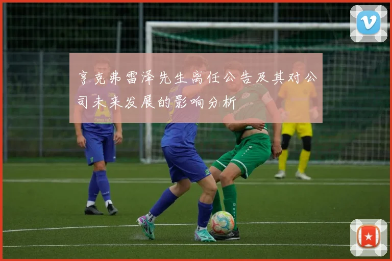 亨克弗雷泽先生离任公告及其对公司未来发展的影响分析