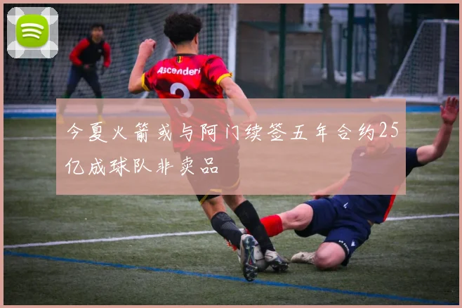 今夏火箭或与阿门续签五年合约25亿成球队非卖品