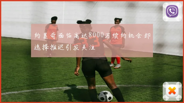 约基奇面临高达8000万续约机会却选择推迟引发关注