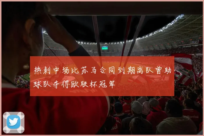 热刺中场比苏马合同到期离队曾助球队夺得欧联杯冠军