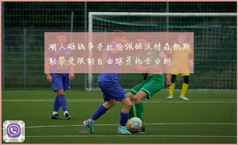 湖人砸钱争夺杜伦佩顿沃特森凯斯勒等受限制自由球员机会分析