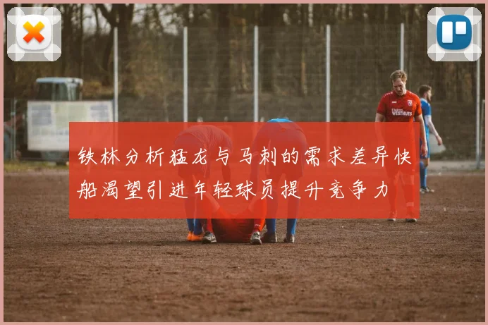 铁林分析猛龙与马刺的需求差异快船渴望引进年轻球员提升竞争力