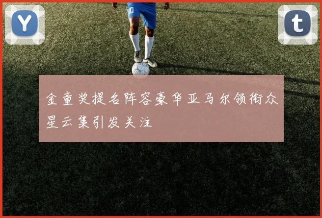 金童奖提名阵容豪华亚马尔领衔众星云集引发关注
