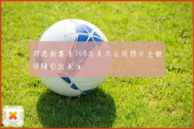 邓恩新赛季568万美元合同预计全额保障引发关注
