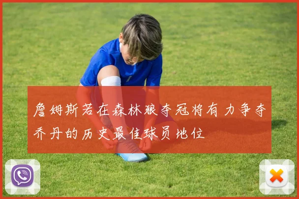 詹姆斯若在森林狼夺冠将有力争夺乔丹的历史最佳球员地位
