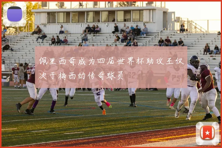 佩里西奇成为四届世界杯助攻王仅次于梅西的传奇球员