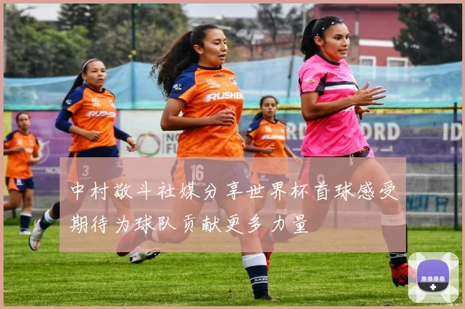 中村敬斗社媒分享世界杯首球感受期待为球队贡献更多力量